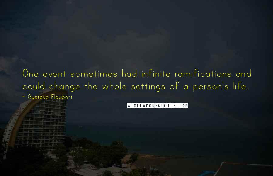 Gustave Flaubert Quotes: One event sometimes had infinite ramifications and could change the whole settings of a person's life.