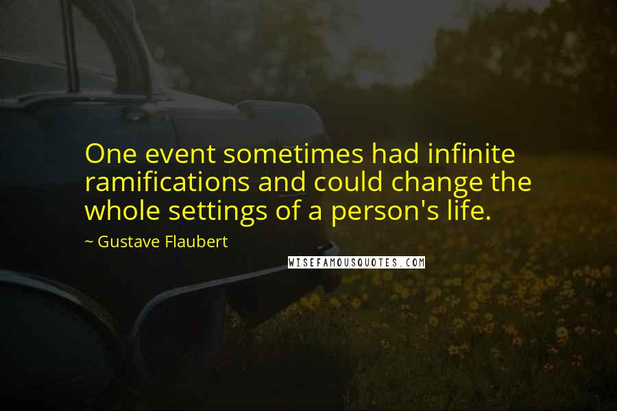 Gustave Flaubert Quotes: One event sometimes had infinite ramifications and could change the whole settings of a person's life.