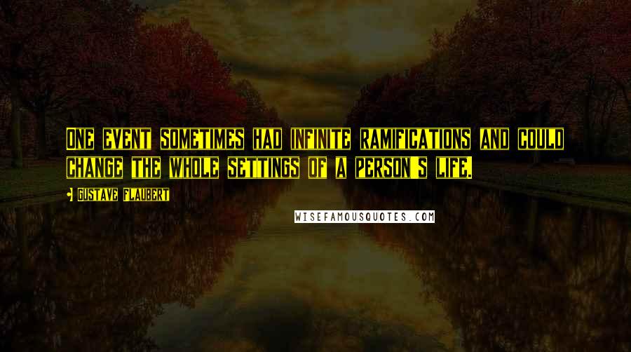 Gustave Flaubert Quotes: One event sometimes had infinite ramifications and could change the whole settings of a person's life.