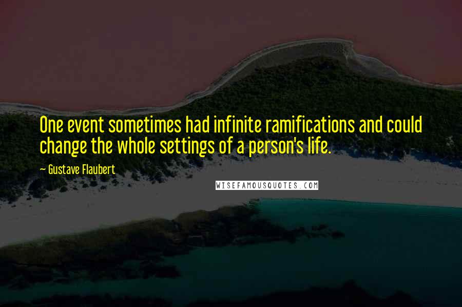 Gustave Flaubert Quotes: One event sometimes had infinite ramifications and could change the whole settings of a person's life.