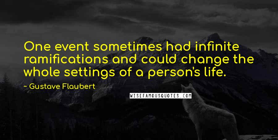 Gustave Flaubert Quotes: One event sometimes had infinite ramifications and could change the whole settings of a person's life.