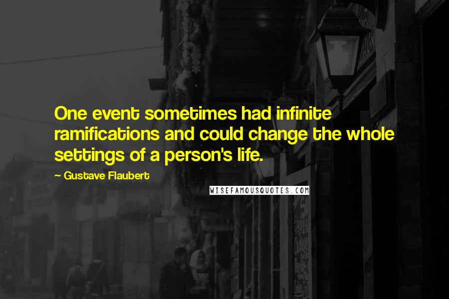Gustave Flaubert Quotes: One event sometimes had infinite ramifications and could change the whole settings of a person's life.