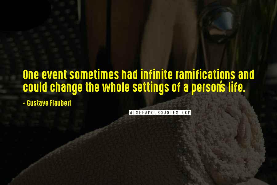 Gustave Flaubert Quotes: One event sometimes had infinite ramifications and could change the whole settings of a person's life.