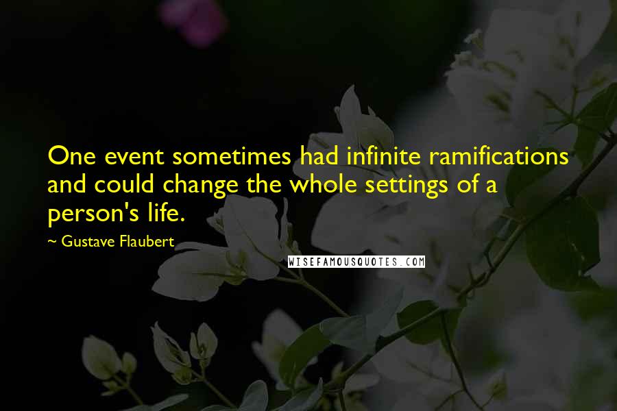 Gustave Flaubert Quotes: One event sometimes had infinite ramifications and could change the whole settings of a person's life.