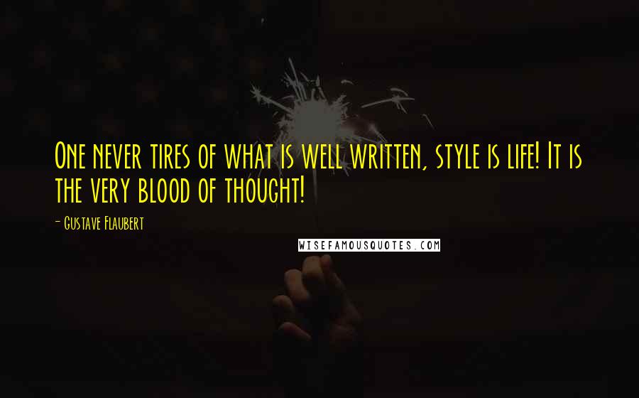 Gustave Flaubert Quotes: One never tires of what is well written, style is life! It is the very blood of thought!