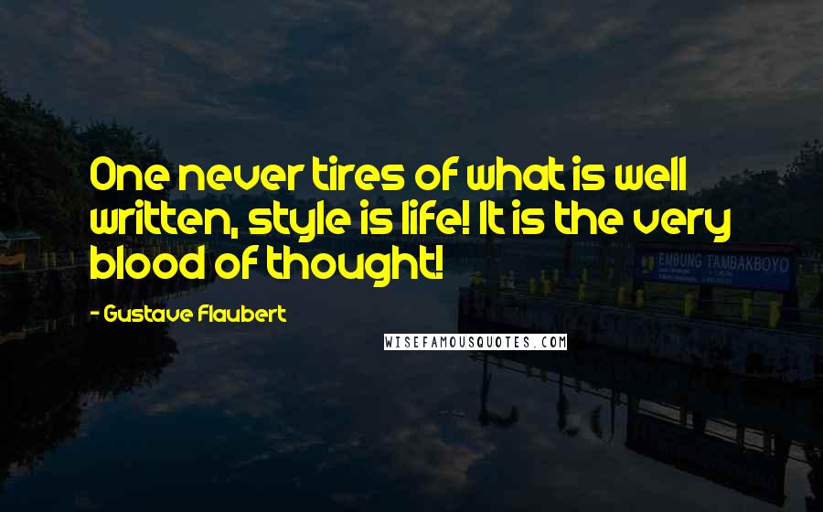 Gustave Flaubert Quotes: One never tires of what is well written, style is life! It is the very blood of thought!