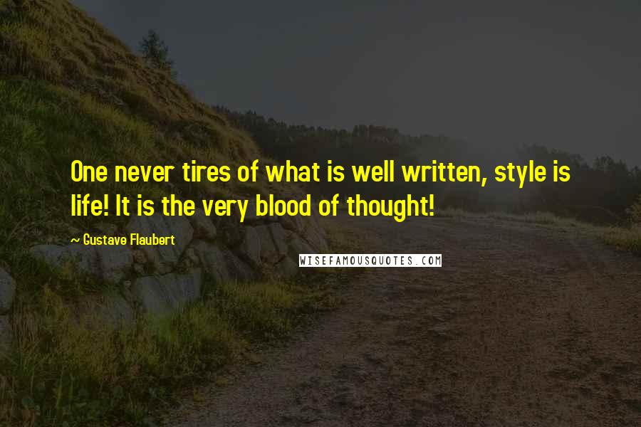 Gustave Flaubert Quotes: One never tires of what is well written, style is life! It is the very blood of thought!