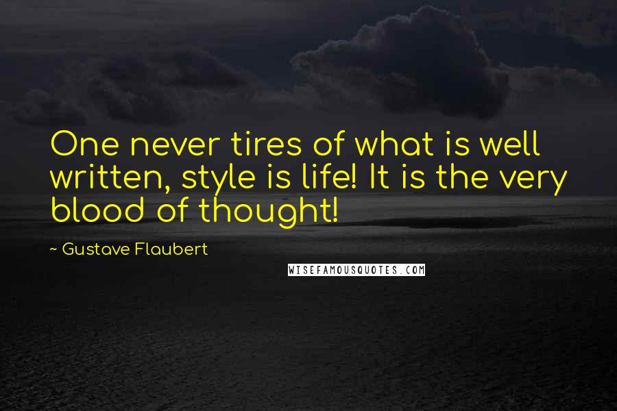 Gustave Flaubert Quotes: One never tires of what is well written, style is life! It is the very blood of thought!