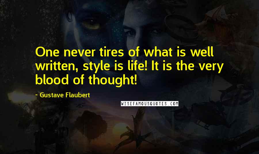 Gustave Flaubert Quotes: One never tires of what is well written, style is life! It is the very blood of thought!