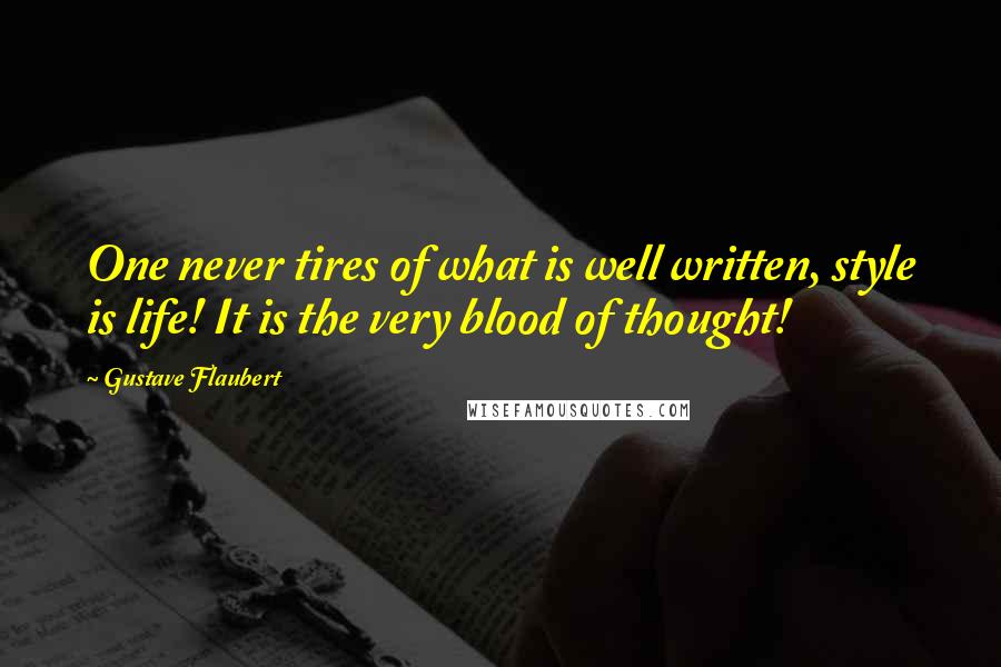 Gustave Flaubert Quotes: One never tires of what is well written, style is life! It is the very blood of thought!