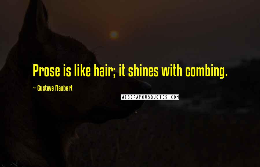 Gustave Flaubert Quotes: Prose is like hair; it shines with combing.