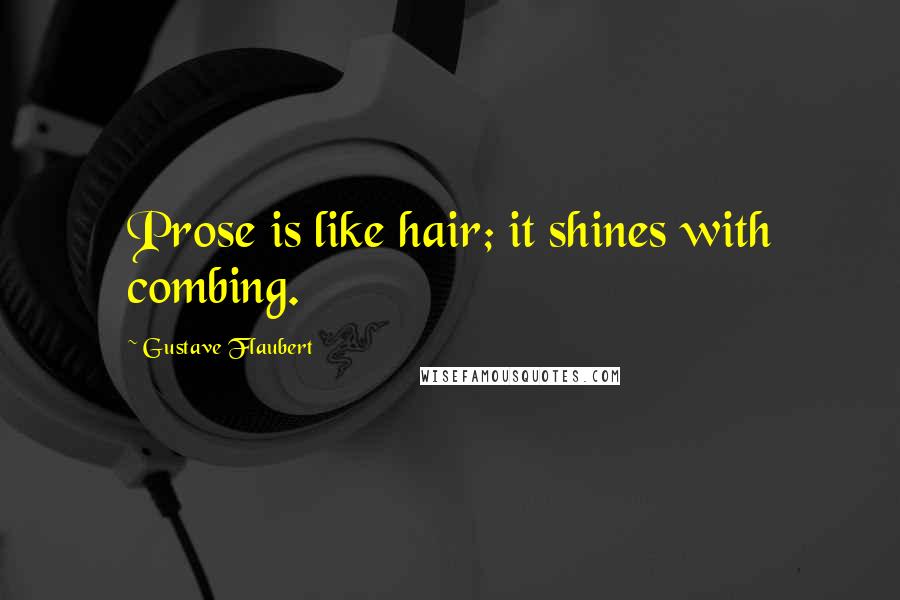 Gustave Flaubert Quotes: Prose is like hair; it shines with combing.