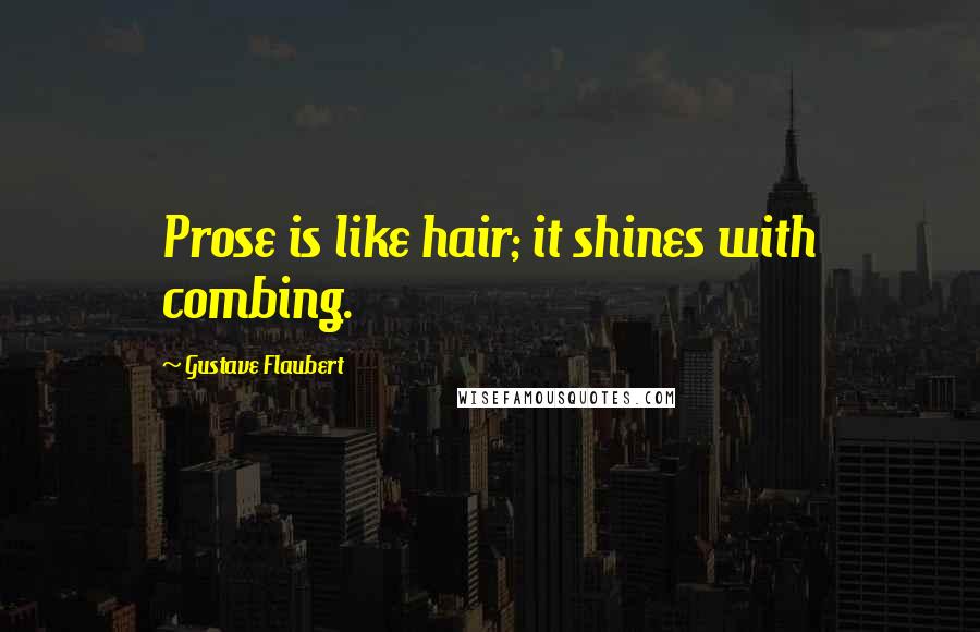 Gustave Flaubert Quotes: Prose is like hair; it shines with combing.