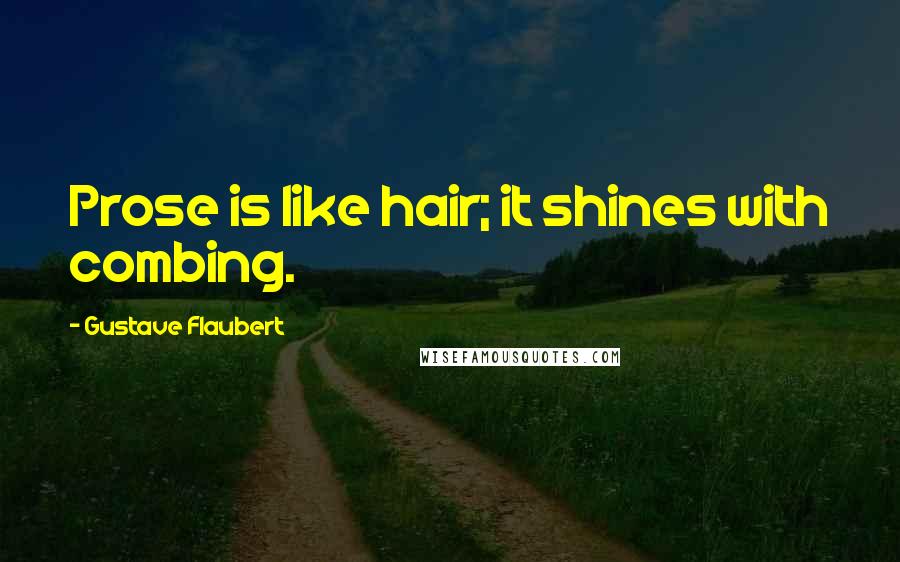 Gustave Flaubert Quotes: Prose is like hair; it shines with combing.