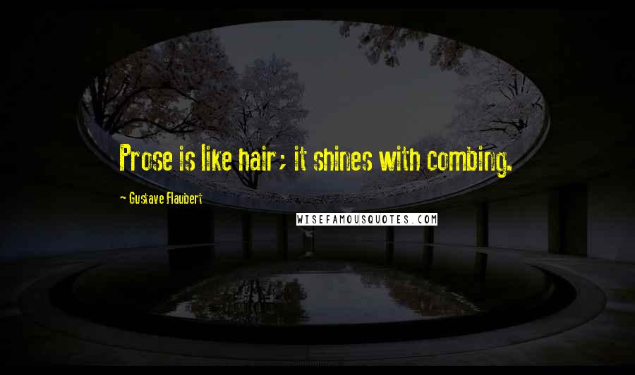 Gustave Flaubert Quotes: Prose is like hair; it shines with combing.