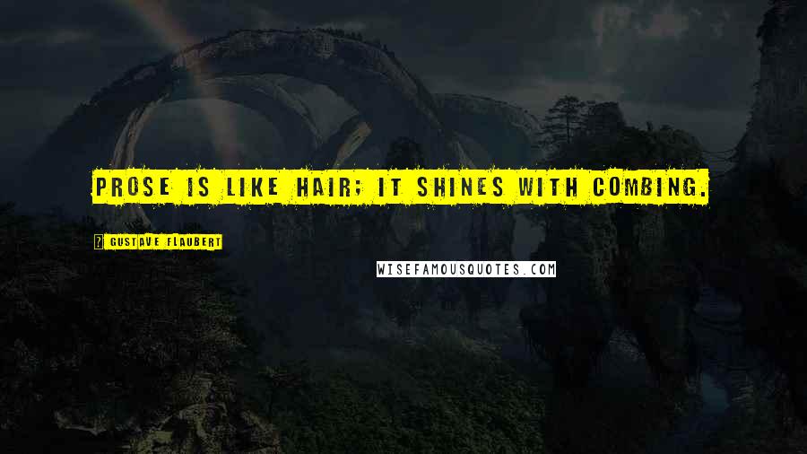 Gustave Flaubert Quotes: Prose is like hair; it shines with combing.