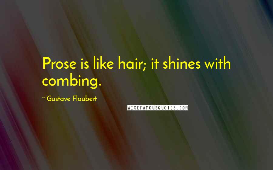 Gustave Flaubert Quotes: Prose is like hair; it shines with combing.