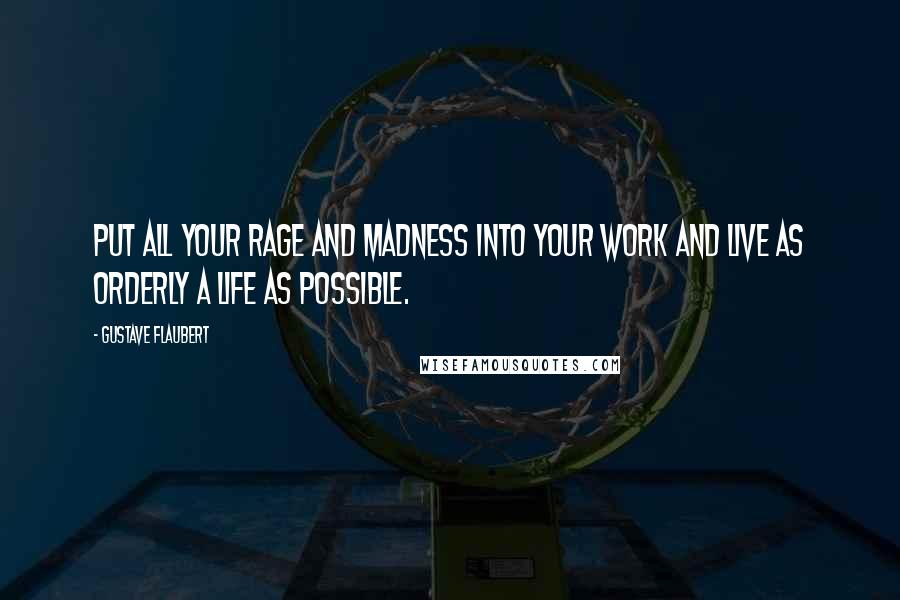 Gustave Flaubert Quotes: Put all your rage and madness into your work and live as orderly a life as possible.