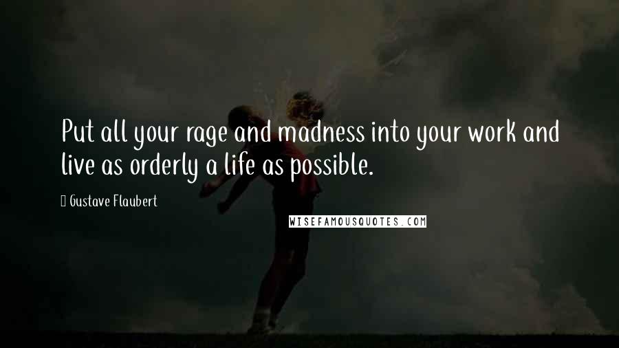 Gustave Flaubert Quotes: Put all your rage and madness into your work and live as orderly a life as possible.