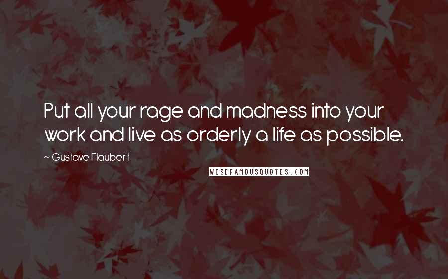 Gustave Flaubert Quotes: Put all your rage and madness into your work and live as orderly a life as possible.