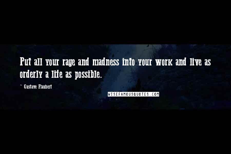 Gustave Flaubert Quotes: Put all your rage and madness into your work and live as orderly a life as possible.