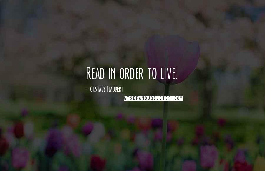 Gustave Flaubert Quotes: Read in order to live.