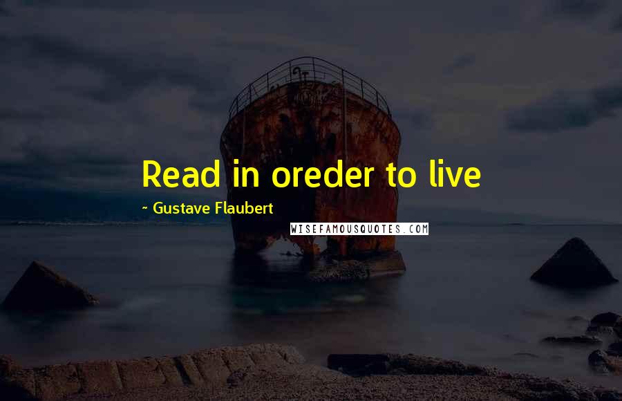 Gustave Flaubert Quotes: Read in oreder to live