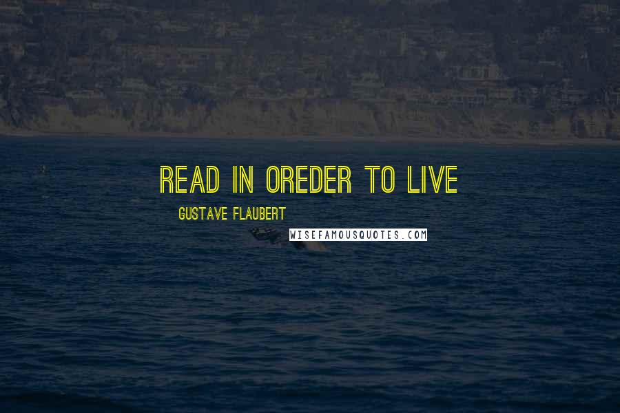 Gustave Flaubert Quotes: Read in oreder to live