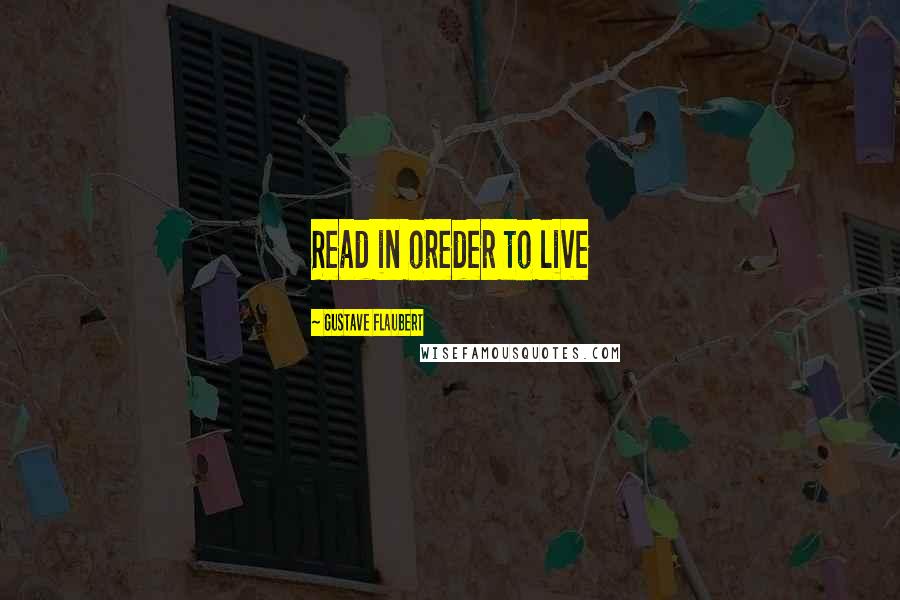 Gustave Flaubert Quotes: Read in oreder to live