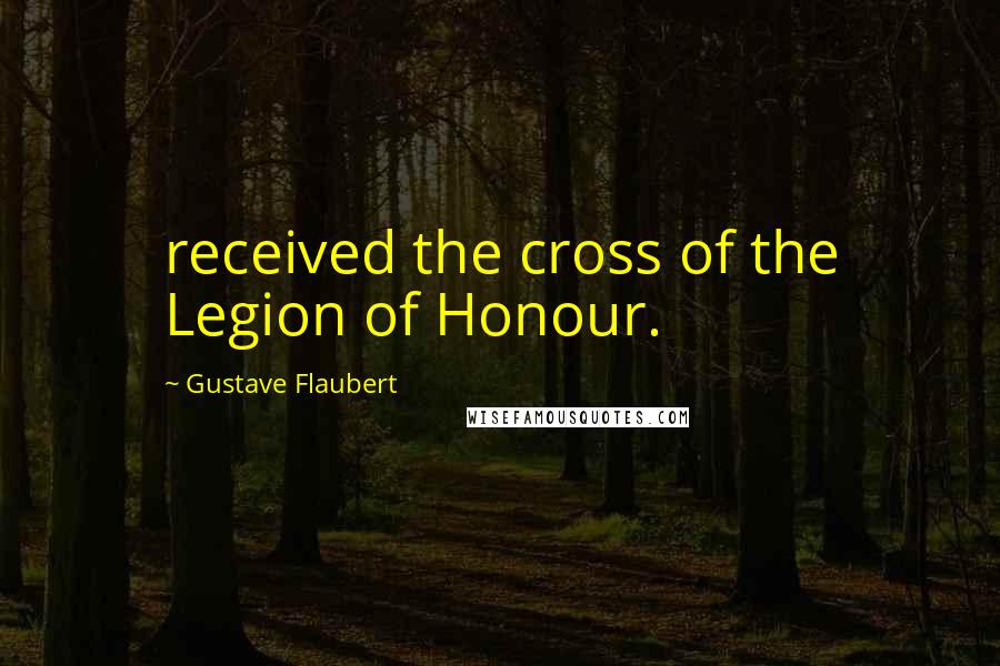 Gustave Flaubert Quotes: received the cross of the Legion of Honour.