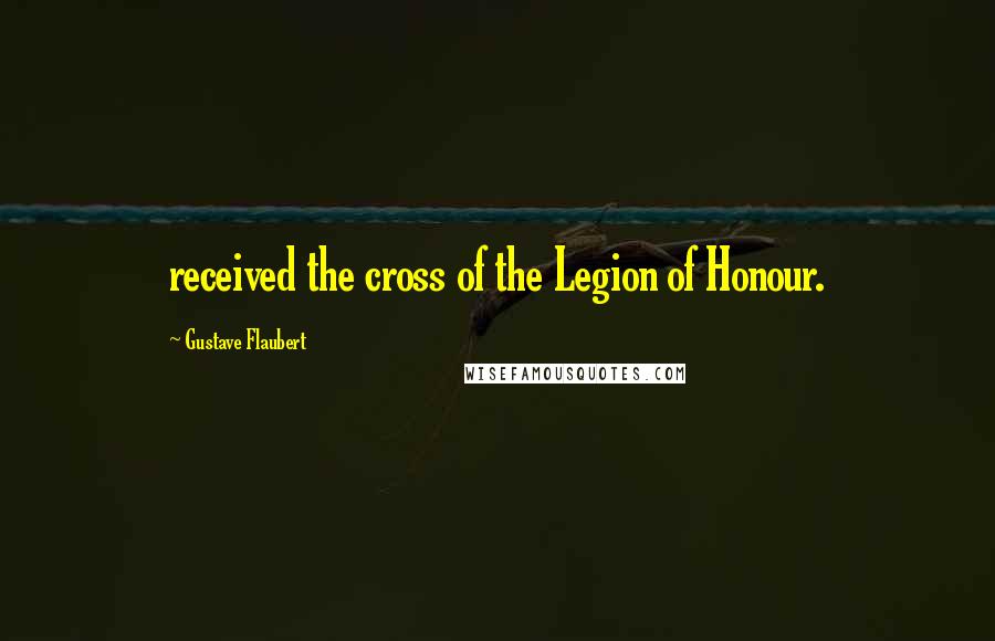 Gustave Flaubert Quotes: received the cross of the Legion of Honour.