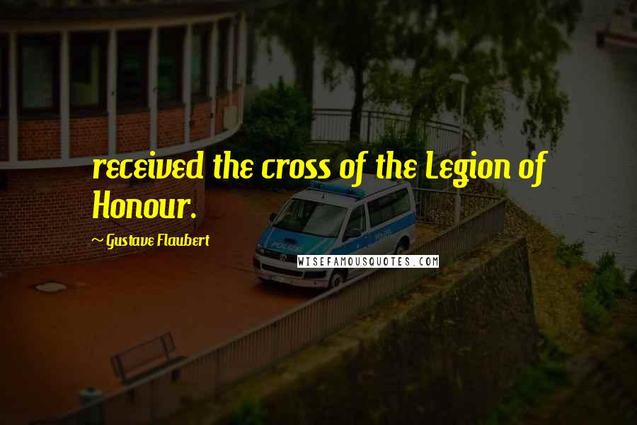 Gustave Flaubert Quotes: received the cross of the Legion of Honour.