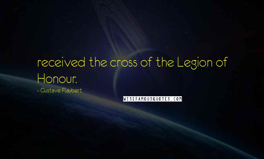 Gustave Flaubert Quotes: received the cross of the Legion of Honour.