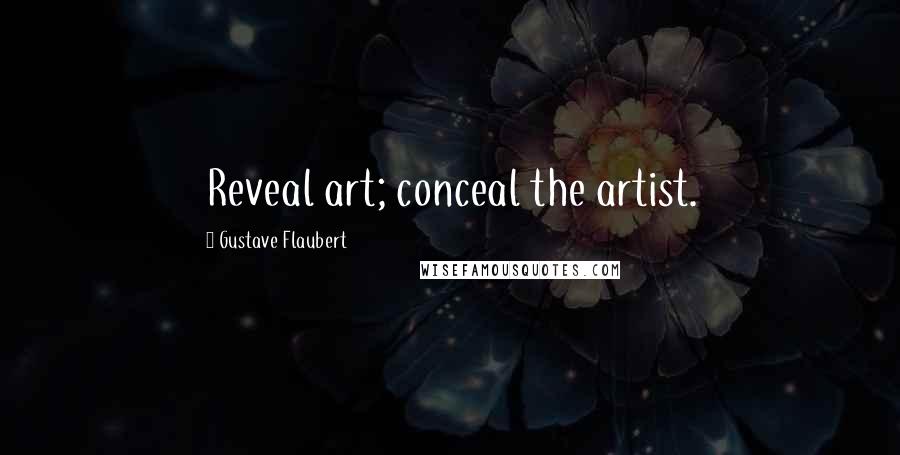 Gustave Flaubert Quotes: Reveal art; conceal the artist.