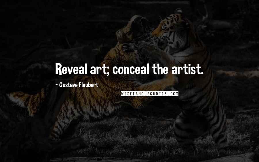 Gustave Flaubert Quotes: Reveal art; conceal the artist.