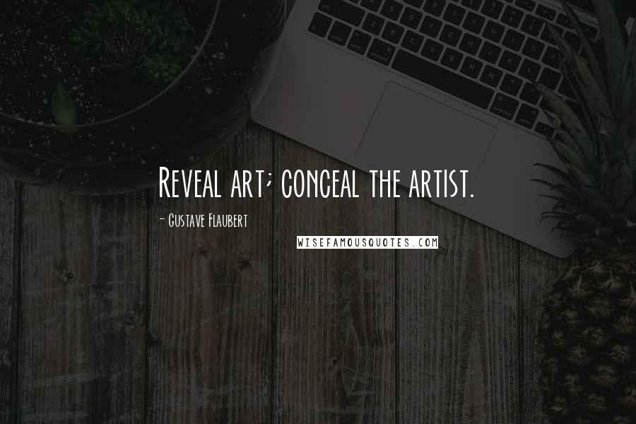 Gustave Flaubert Quotes: Reveal art; conceal the artist.