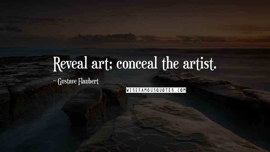 Gustave Flaubert Quotes: Reveal art; conceal the artist.