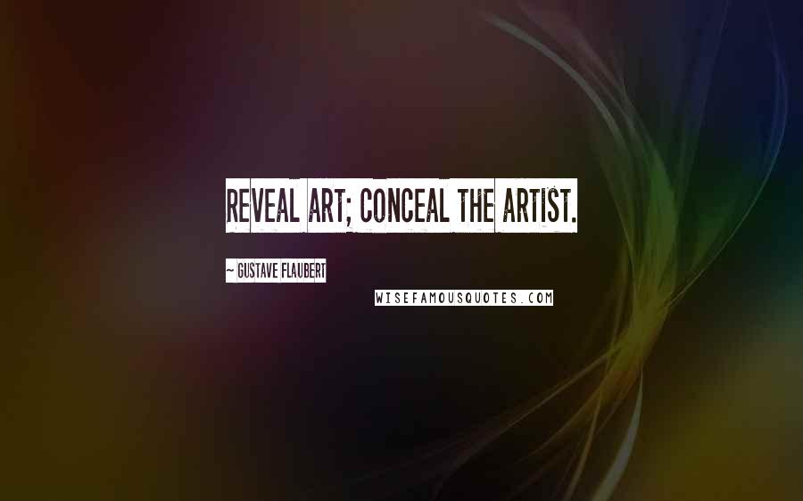 Gustave Flaubert Quotes: Reveal art; conceal the artist.