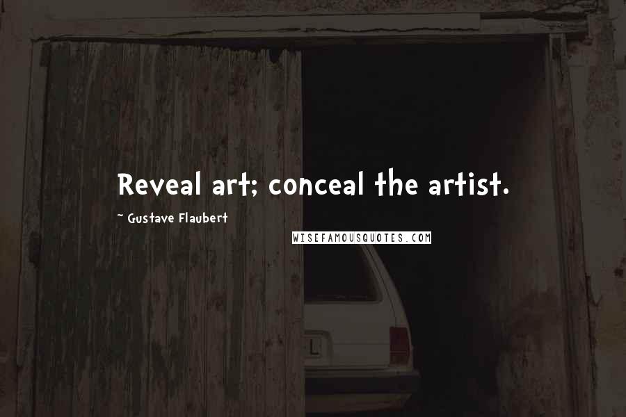 Gustave Flaubert Quotes: Reveal art; conceal the artist.