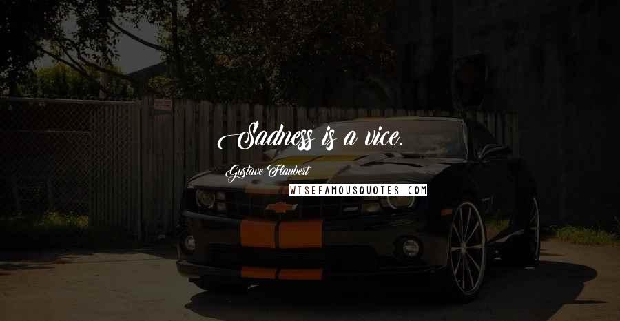 Gustave Flaubert Quotes: Sadness is a vice.