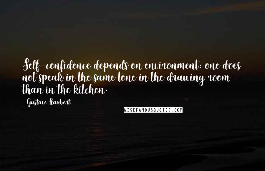 Gustave Flaubert Quotes: Self-confidence depends on environment: one does not speak in the same tone in the drawing room than in the kitchen.