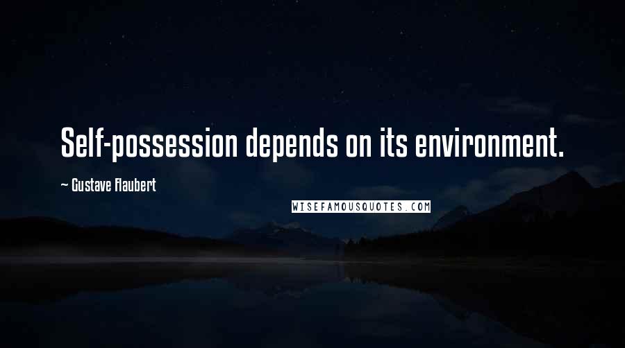 Gustave Flaubert Quotes: Self-possession depends on its environment.