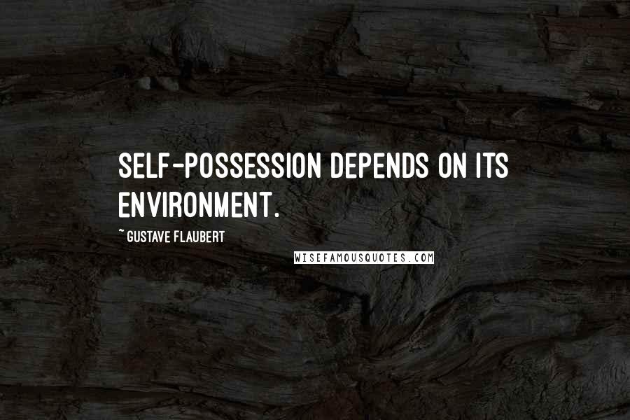 Gustave Flaubert Quotes: Self-possession depends on its environment.