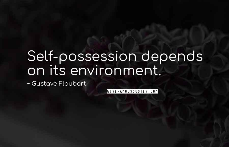 Gustave Flaubert Quotes: Self-possession depends on its environment.