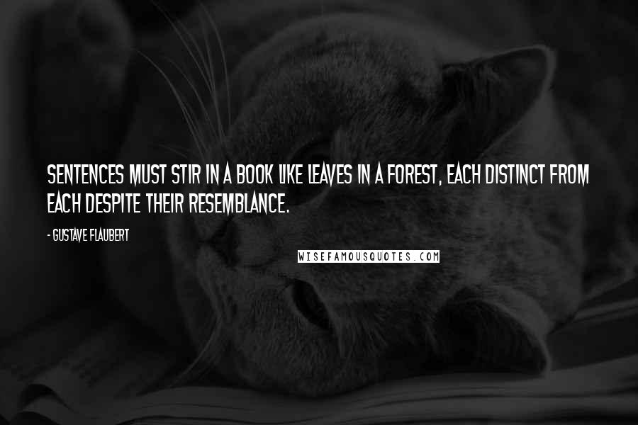 Gustave Flaubert Quotes: Sentences must stir in a book like leaves in a forest, each distinct from each despite their resemblance.