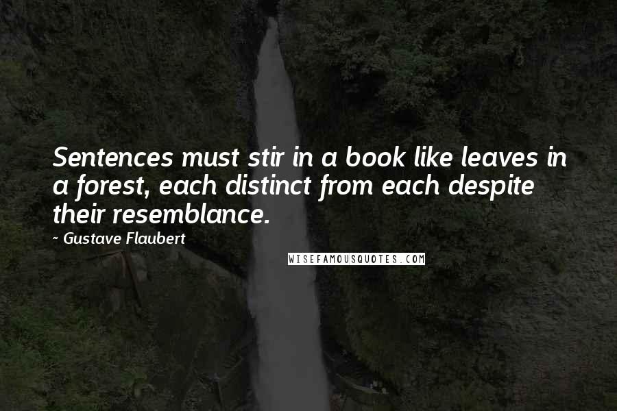 Gustave Flaubert Quotes: Sentences must stir in a book like leaves in a forest, each distinct from each despite their resemblance.