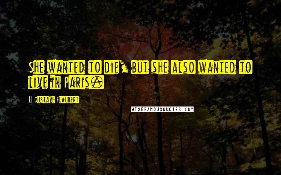 Gustave Flaubert Quotes: She wanted to die, but she also wanted to live in Paris.