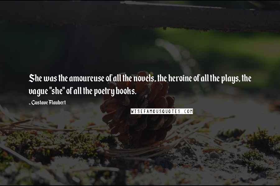 Gustave Flaubert Quotes: She was the amoureuse of all the novels, the heroine of all the plays, the vague "she" of all the poetry books.