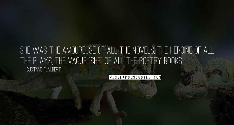 Gustave Flaubert Quotes: She was the amoureuse of all the novels, the heroine of all the plays, the vague "she" of all the poetry books.