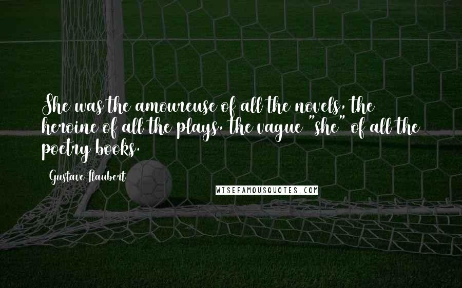 Gustave Flaubert Quotes: She was the amoureuse of all the novels, the heroine of all the plays, the vague "she" of all the poetry books.
